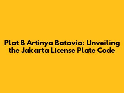 Plat B Artinya Batavia: Unveiling the Jakarta License Plate Code