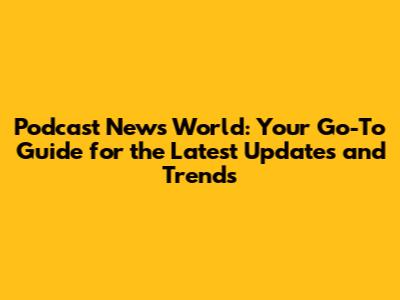 Podcast News World: Your Go-To Guide for the Latest Updates and Trends