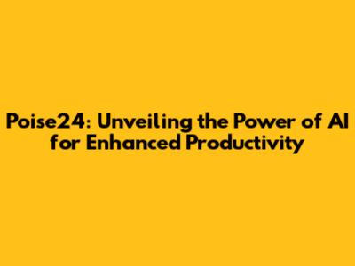 Poise24: Unveiling the Power of AI for Enhanced Productivity