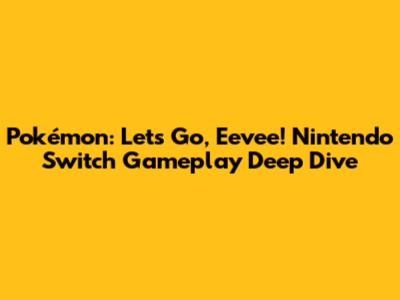 Pokémon: Let's Go, Eevee! Nintendo Switch Gameplay Deep Dive