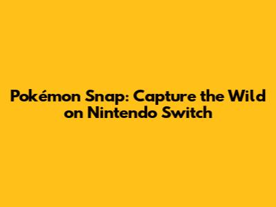 Pokémon Snap: Capture the Wild on Nintendo Switch