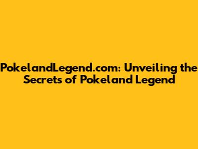 PokelandLegend.com: Unveiling the Secrets of Pokeland Legend