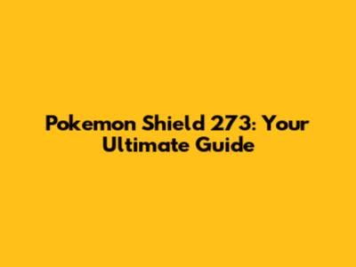 Pokemon Shield 273: Your Ultimate Guide