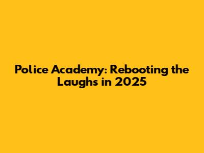 Police Academy: Rebooting the Laughs in 2025