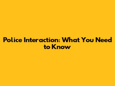 Police Interaction: What You Need to Know