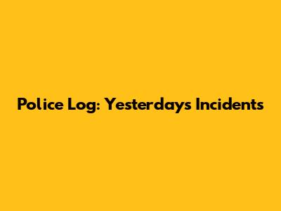Police Log: Yesterday's Incidents
