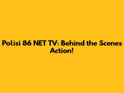 Polisi 86 NET TV: Behind the Scenes Action!