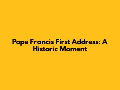 Pope Francis' First Address: A Historic Moment