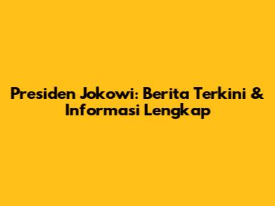 Presiden Jokowi: Berita Terkini & Informasi Lengkap