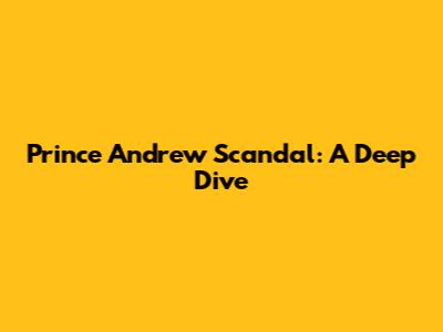 Prince Andrew Scandal: A Deep Dive