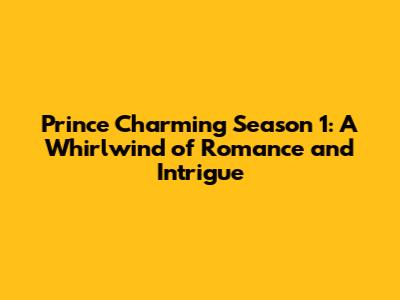 Prince Charming Season 1: A Whirlwind of Romance and Intrigue
