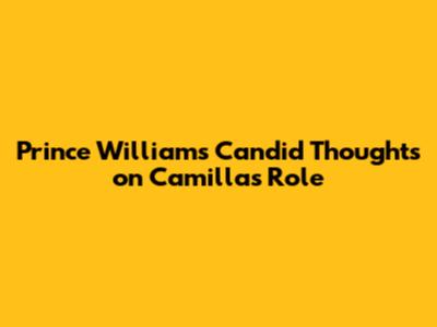 Prince William's Candid Thoughts on Camilla's Role