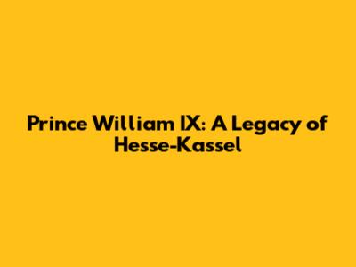 Prince William IX: A Legacy of Hesse-Kassel