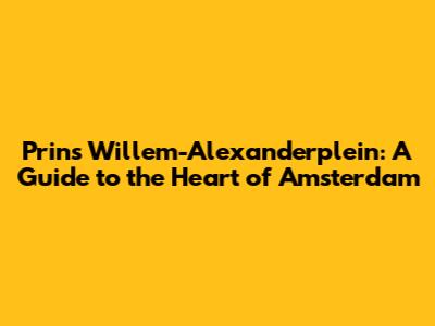 Prins Willem-Alexanderplein: A Guide to the Heart of Amsterdam