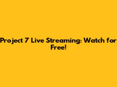 Project 7 Live Streaming: Watch for Free!