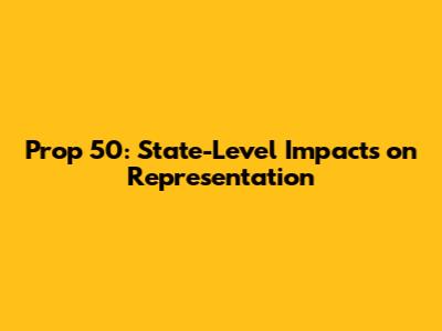 Prop 50: State-Level Impacts on Representation