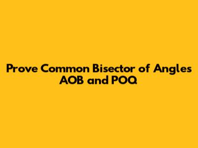 Prove Common Bisector of Angles AOB and POQ