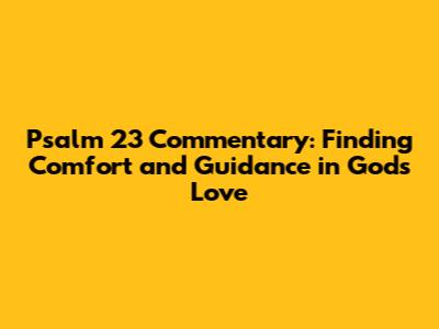 Psalm 23 Commentary: Finding Comfort and Guidance in God's Love