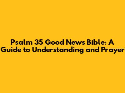 Psalm 35 Good News Bible: A Guide to Understanding and Prayer