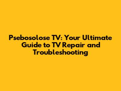 Psebosolose TV: Your Ultimate Guide to TV Repair and Troubleshooting