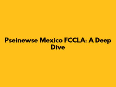 Pseinewse Mexico FCCLA: A Deep Dive