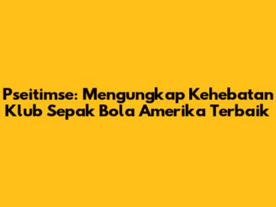 Pseitimse: Mengungkap Kehebatan Klub Sepak Bola Amerika Terbaik