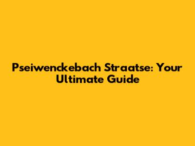 Pseiwenckebach Straatse: Your Ultimate Guide