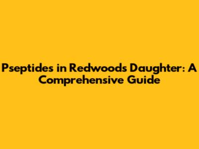 Pseptides in Redwood's Daughter: A Comprehensive Guide