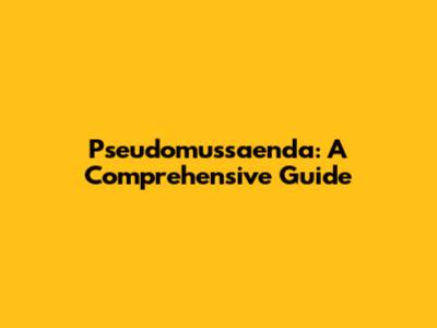 Pseudomussaenda: A Comprehensive Guide