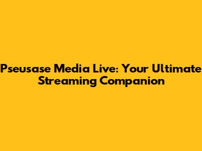 Pseusase Media Live: Your Ultimate Streaming Companion