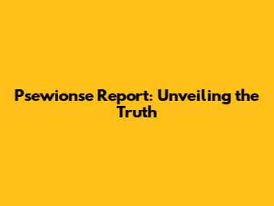 Psewionse Report: Unveiling the Truth
