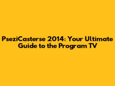 PseziCasterse 2014: Your Ultimate Guide to the Program TV