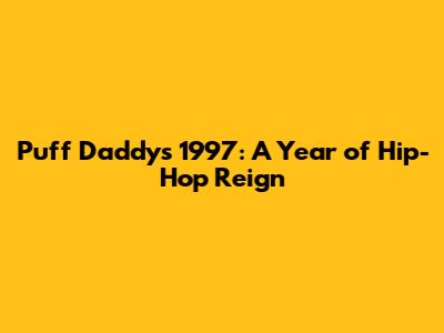 Puff Daddy's 1997: A Year of Hip-Hop Reign