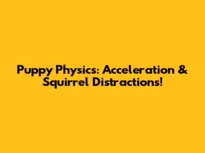 Puppy Physics: Acceleration & Squirrel Distractions!