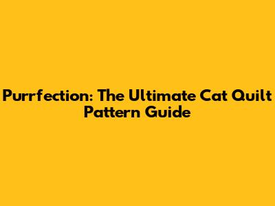 Purrfection: The Ultimate Cat Quilt Pattern Guide