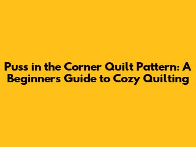 Puss in the Corner Quilt Pattern: A Beginner's Guide to Cozy Quilting