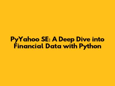PyYahoo SE: A Deep Dive into Financial Data with Python