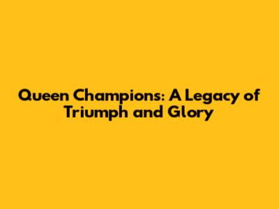 Queen Champions: A Legacy of Triumph and Glory
