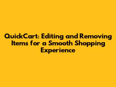 QuickCart: Editing and Removing Items for a Smooth Shopping Experience