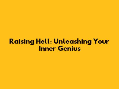 Raising Hell: Unleashing Your Inner Genius