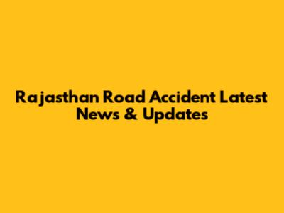 Rajasthan Road Accident Latest News & Updates