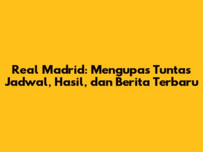 Real Madrid: Mengupas Tuntas Jadwal, Hasil, dan Berita Terbaru