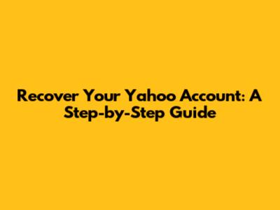 Recover Your Yahoo Account: A Step-by-Step Guide