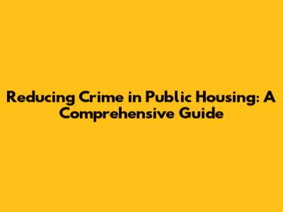Reducing Crime in Public Housing: A Comprehensive Guide