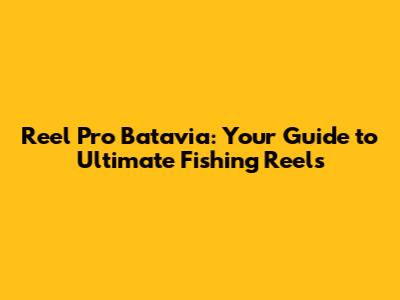 Reel Pro Batavia: Your Guide to Ultimate Fishing Reels