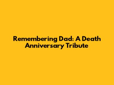 Remembering Dad: A Death Anniversary Tribute