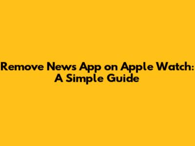 Remove News App on Apple Watch: A Simple Guide