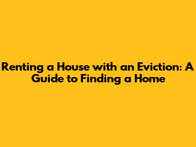 Renting a House with an Eviction: A Guide to Finding a Home