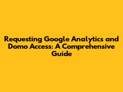 Requesting Google Analytics and Domo Access: A Comprehensive Guide
