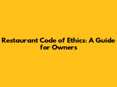 Restaurant Code of Ethics: A Guide for Owners
